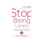 Stop Being Lonely: Three Simple Steps to Developing Close Friendships and Deep Relationships